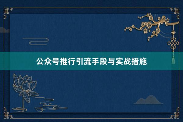 公众号推行引流手段与实战措施