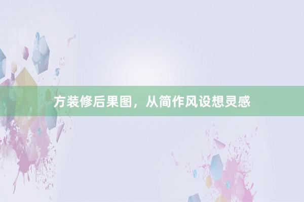 方装修后果图，从简作风设想灵感