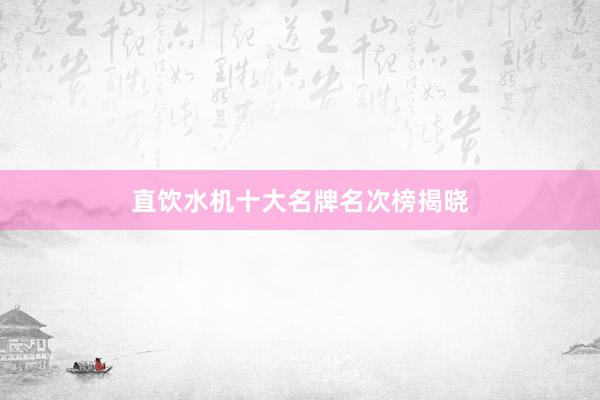 直饮水机十大名牌名次榜揭晓