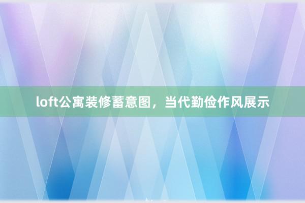 loft公寓装修蓄意图，当代勤俭作风展示