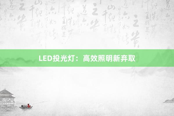 LED投光灯：高效照明新弃取