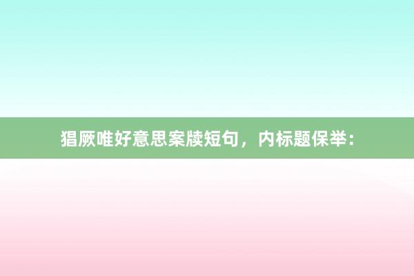 猖厥唯好意思案牍短句，内标题保举：