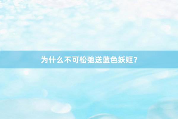 为什么不可松弛送蓝色妖姬？