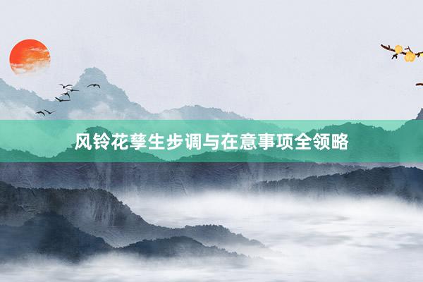 风铃花孳生步调与在意事项全领略