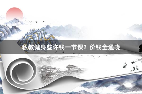 私教健身些许钱一节课？价钱全通晓