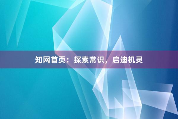 知网首页：探索常识，启迪机灵